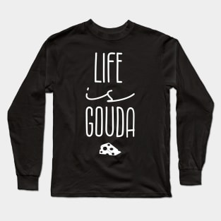 Life Is Gouda Long Sleeve T-Shirt